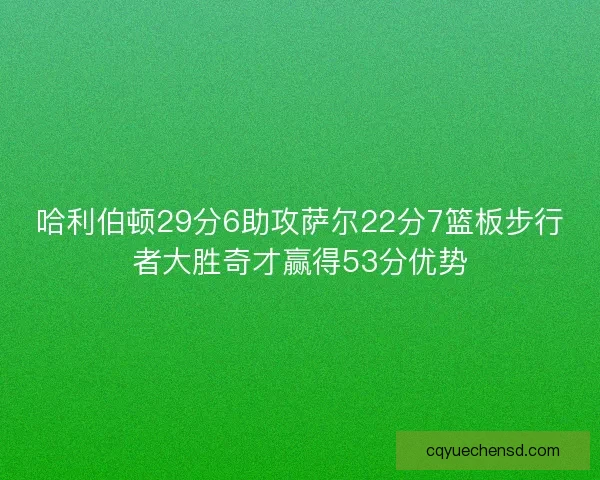 哈利伯顿29分6助攻萨尔22分7篮板步行者大胜奇才赢得53分优势