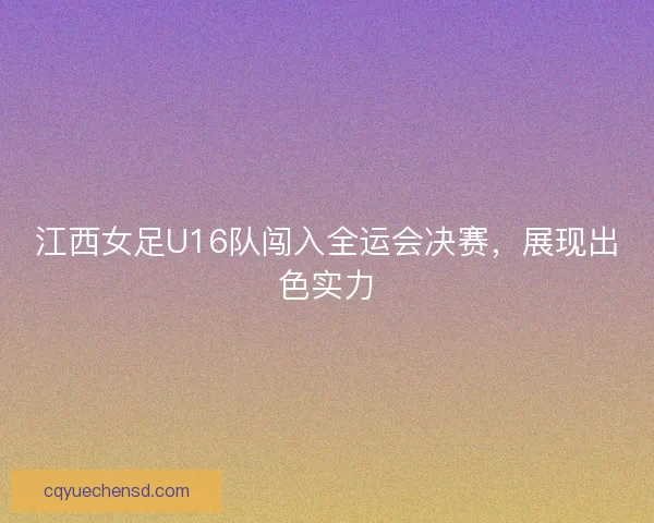 江西女足U16队闯入全运会决赛，展现出色实力