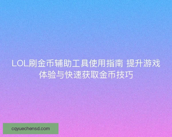 LOL刷金币辅助工具使用指南 提升游戏体验与快速获取金币技巧