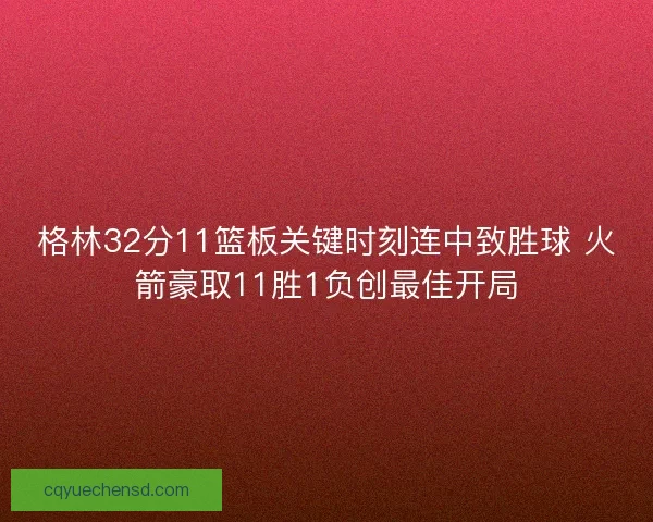 格林32分11篮板关键时刻连中致胜球 火箭豪取11胜1负创最佳开局