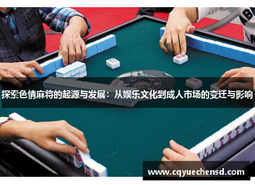 探索色情麻将的起源与发展：从娱乐文化到成人市场的变迁与影响